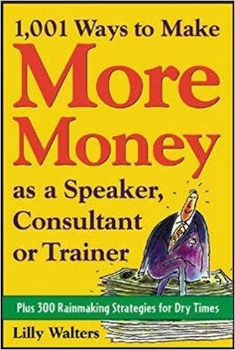 1,001 Ways to Make More Money as a Speaker, Consultant or Trainer: Plus 300 Rainmaking Strategies for Dry Times.