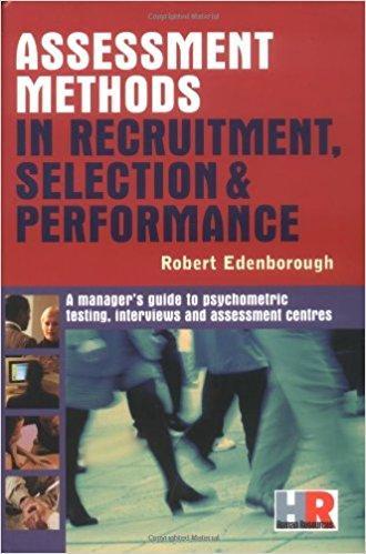 Assessment Methods in Recruitment, Selection & Performance: A Manager's Guide to Psychometric Testing, Interviews and Assessment Centers by Robert Edenborough Aug 28, 2007.