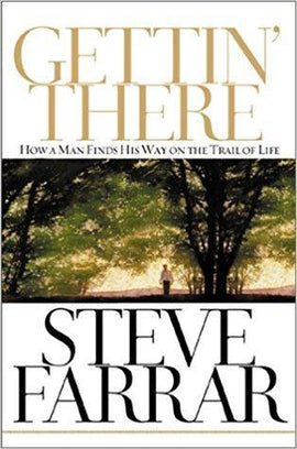 GETTIN' THERE (How A Man Finds His Way On The Trail of Life) by Steve Farrar